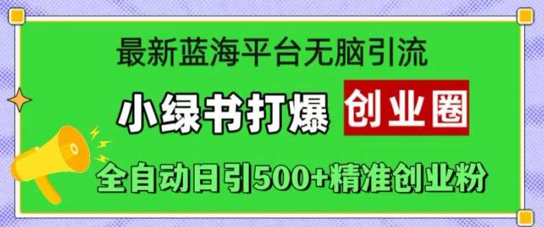 最新藍海平臺無腦引流，小綠書打爆創業圈，全自動日引500+精準創業粉 - 嚴選資源大全