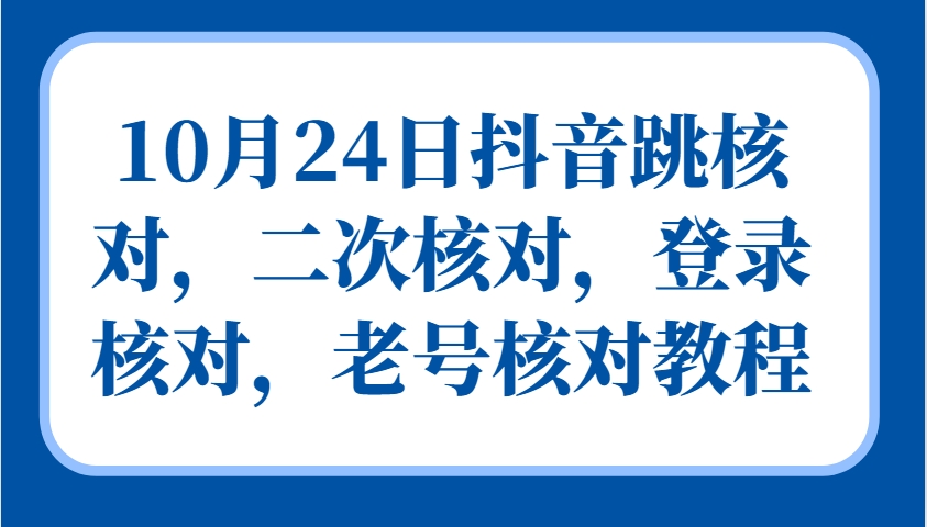 10月24日抖音跳核對，二次核對，登錄核對，老號核對教程 - 嚴(yán)選資源大全
