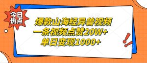 爆款山海經異獸視頻,一條視頻點贊20W+,單日變現1000+ - 嚴選資源大全 - 嚴選資源大全