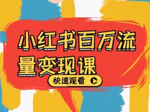 小紅書百萬流量變現課,小紅書電商教程下載 - 嚴選資源大全