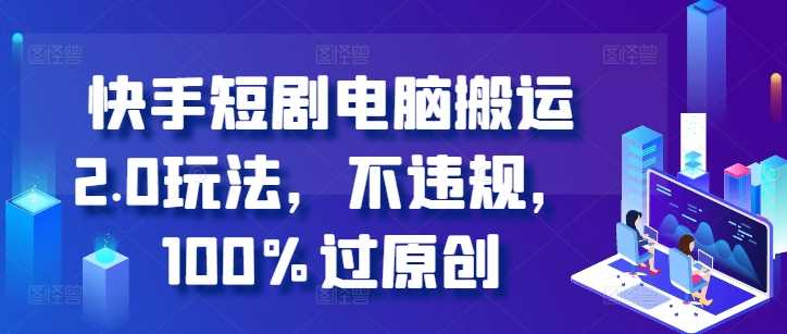 快手短劇電腦搬運2.0玩法,不違規,100%過原創 - 嚴選資源大全