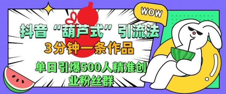抖音葫蘆式引流法,三分鐘一條作品,單日引爆抖音500人精準(zhǔn)創(chuàng)業(yè)粉絲群【揭秘】 - 嚴(yán)選資源大全
