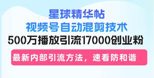 (13168期)星球精華帖視頻號自動混剪技術,500萬播放引流17000創業粉,最新內部引… - 嚴選資源大全