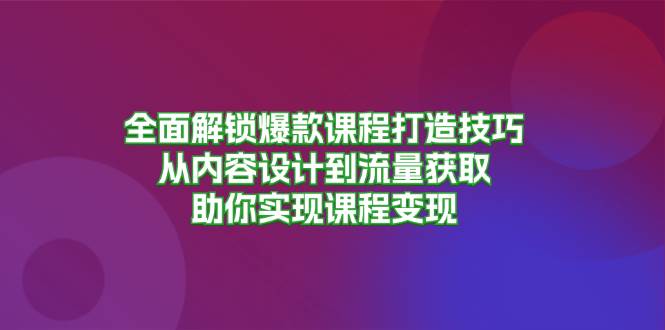 全面解鎖爆款課程打造技巧，從內(nèi)容設(shè)計(jì)到流量獲取，助你實(shí)現(xiàn)課程變現(xiàn) - 嚴(yán)選資源大全