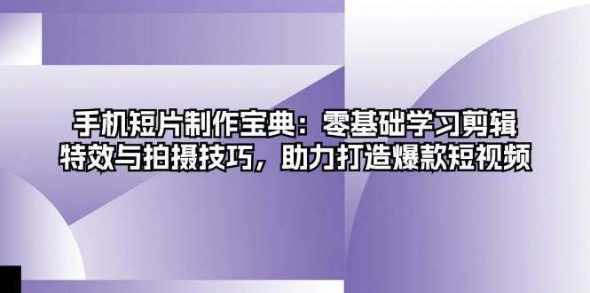 手機短片制作寶典：零基礎學習剪輯、特效與拍攝技巧，助力打造爆款短視頻 - 嚴選資源大全