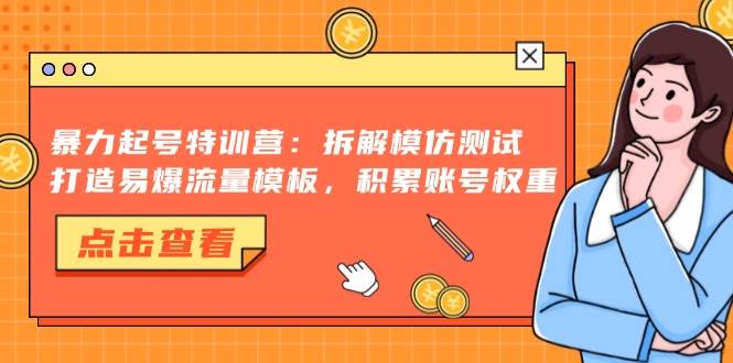 (13184期)暴力起號特訓營:拆解模仿測試,打造易爆流量模板,積累賬號權重 - 嚴選資源大全