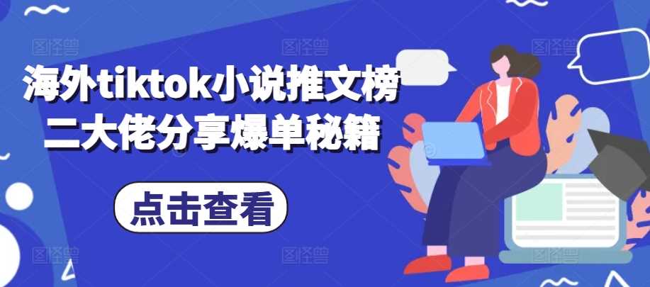 海外tiktok小說推文榜二大佬分享爆單秘籍 - 嚴選資源大全