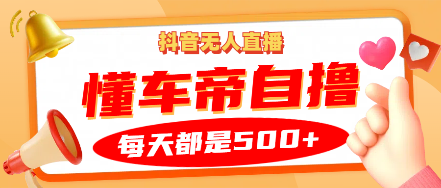 抖音無人直播“懂車帝”自擼玩法，每天2小時收益500+ - 嚴(yán)選資源大全