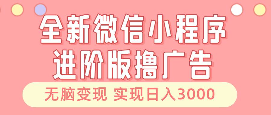 全新微信小程序進階版擼廣告 無腦變現睡后也有收入 日入3000＋ - 嚴選資源大全