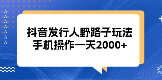 (13220期)抖音發(fā)行人野路子玩法,手機操作一天2000+ - 嚴選資源大全