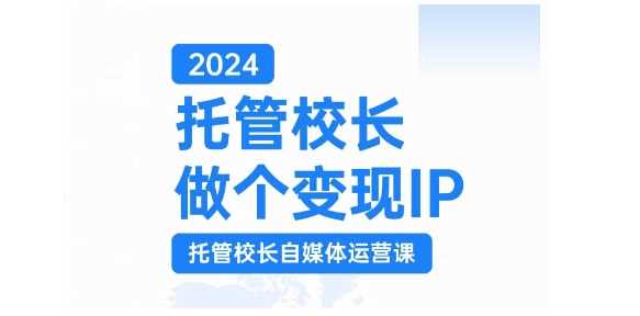 2024托管校長做個(gè)變現(xiàn)IP，托管校長自媒體運(yùn)營課，利用短視頻實(shí)現(xiàn)校區(qū)利潤翻番 - 嚴(yán)選資源大全