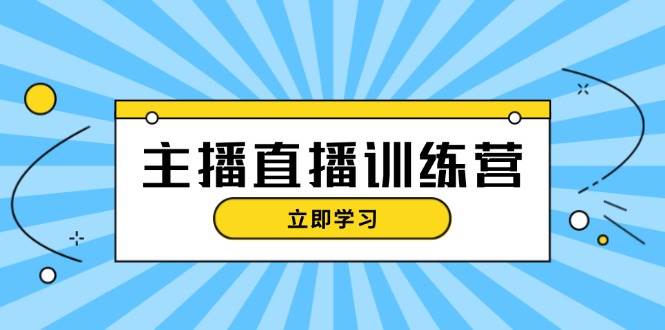 主播直播特訓(xùn)營:抖音直播間運營知識+開播準(zhǔn)備+流量考核,輕松上手 - 嚴(yán)選資源大全