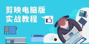 （13248期）剪映電腦版實戰(zhàn)教程，0基礎(chǔ)打造短視頻剪輯高手，詳解功能、工具與實操案例 - 嚴(yán)選資源大全 - 嚴(yán)選資源大全