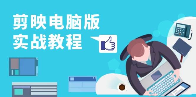 （13248期）剪映電腦版實戰教程，0基礎打造短視頻剪輯高手，詳解功能、工具與實操案例 - 嚴選資源大全