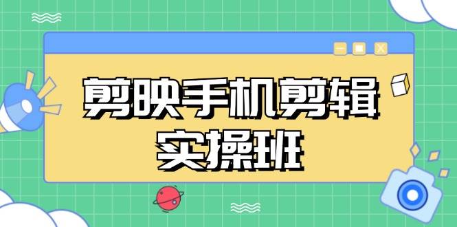 （13264期）剪映手機剪輯實戰班，從入門到精通，抖音爆款視頻制作秘籍分段講解 - 嚴選資源大全