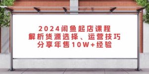 （13267期）2024閑魚起店課程：解析貨源選擇、運營技巧，分享年售10W+經驗 - 嚴選資源大全 - 嚴選資源大全