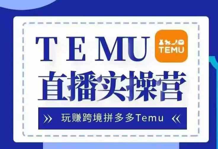 Temu直播實戰(zhàn)營，玩賺跨境拼多多Temu，國內(nèi)電商卷就出海賺美金 - 嚴選資源大全