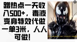 蹭熱點一天收入500+,毒液變身特效代做一單3米,人人可做! - 嚴選資源大全 - 嚴選資源大全