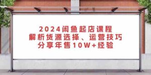 2024閑魚起店課程:解析貨源選擇、運營技巧,分享年售10W+經驗 - 嚴選資源大全 - 嚴選資源大全