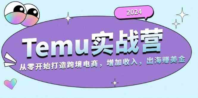 2024Temu出海賺美金實戰營，從零開始打造跨境電商增加收入（124G） - 嚴選資源大全