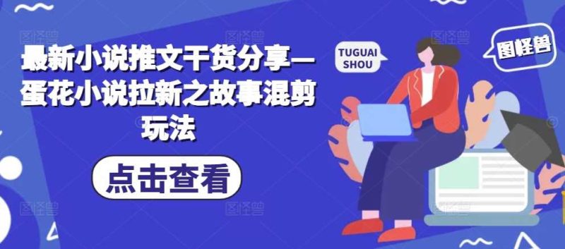 最新小說推文干貨分享—蛋花小說拉新之故事混剪玩法 - 嚴選資源大全 - 嚴選資源大全