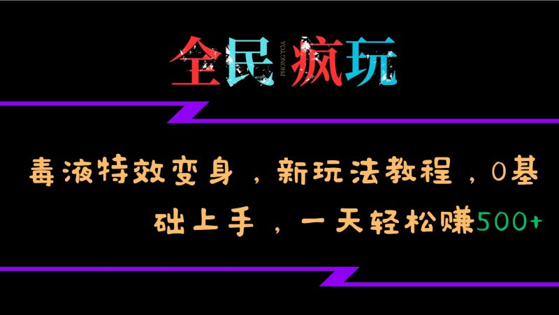 全民瘋玩的毒液特效變身，新玩法教程，0基礎上手，一天輕松賺500+ - 嚴選資源大全 - 嚴選資源大全
