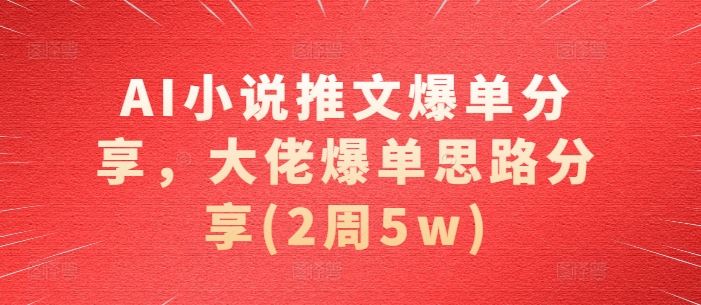 AI小說推文爆單分享,大佬爆單思路分享(2周5w) - 嚴選資源大全