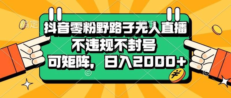 （13336期）抖音零粉野路子無人直播，不違規不封號，可矩陣，日入2000+ - 嚴選資源大全 - 嚴選資源大全