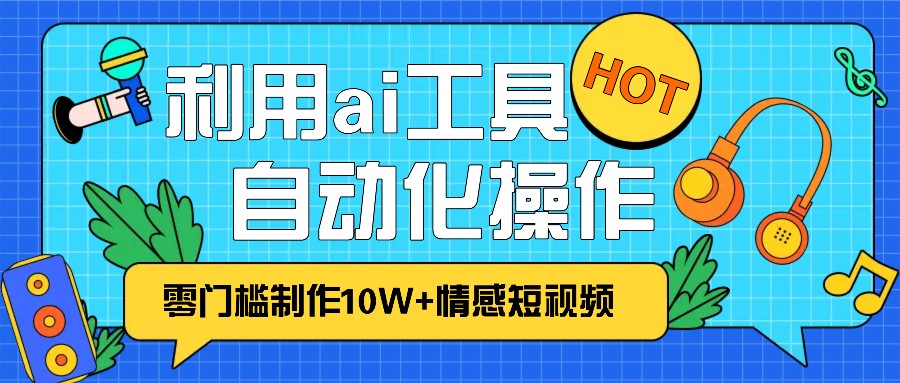 1分鐘教你利用ai工具免費制作10W+情感視頻,自動化批量操作,效率提升10倍！ - 嚴選資源大全