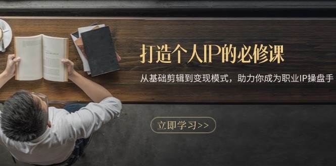 (13357期)打造個人IP的必修課:從基礎(chǔ)剪輯到變現(xiàn)模式,助力你成為職業(yè)IP操盤手 - 嚴選資源大全