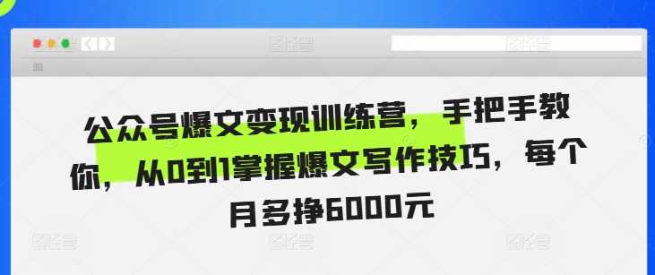 公眾號爆文變現訓練營,手把手教你,從0到1掌握爆文寫作技巧,每個月多掙6000元 - 嚴選資源大全