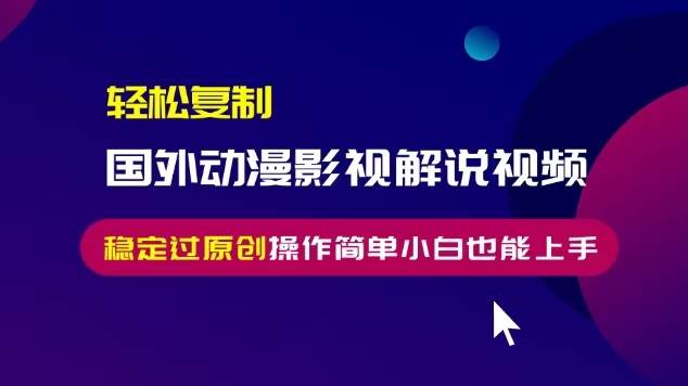 (13373期)輕松復制國外動漫影視解說視頻,無腦搬運穩定過原創,操作簡單小白也能… - 嚴選資源大全