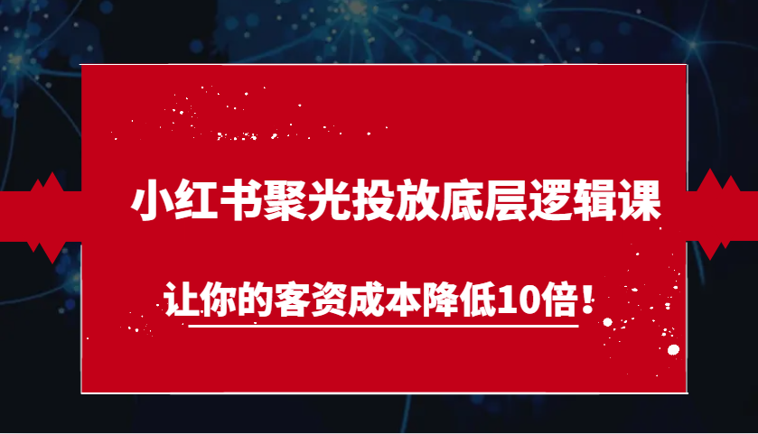 小紅書聚光投放底層邏輯課,讓你的客資成本降低10倍! - 嚴選資源大全