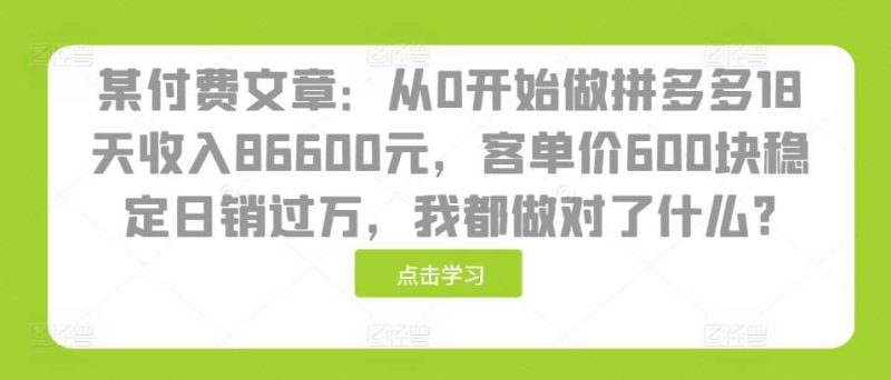 某付費文章:從0開始做拼多多18天收入86600元,客單價600塊穩定日銷過萬,我都做對了什么? - 嚴選資源大全 - 嚴選資源大全