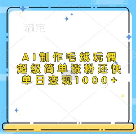 AI制作毛絨玩偶,超級簡單漲粉還快,單日變現1k - 嚴選資源大全