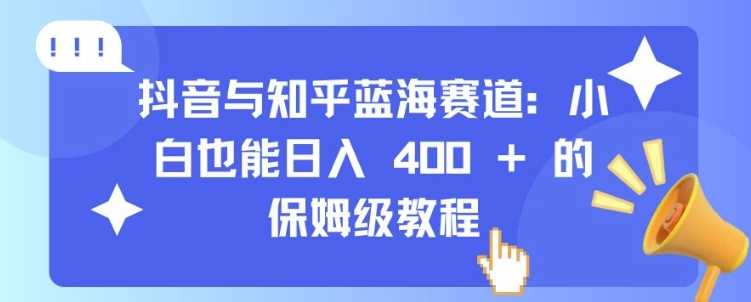抖音與知乎藍(lán)海賽道:小白也能日入 4張 的保姆級教程 - 嚴(yán)選資源大全