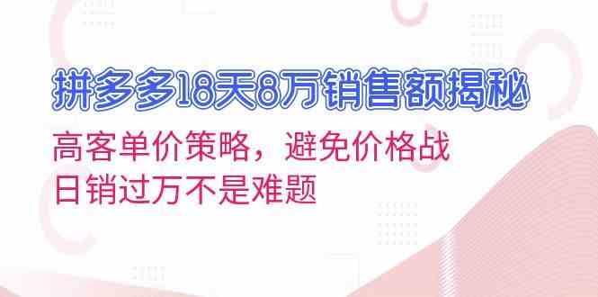 拼多多18天8萬銷售額揭秘：高客單價策略，避免價格戰，日銷過萬不是難題 - 嚴選資源大全