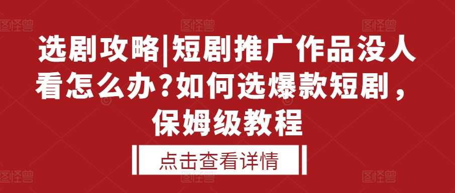 選劇攻略|短劇推廣作品沒人看怎么辦?如何選爆款短劇，保姆級教程 - 嚴選資源大全