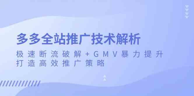 多多全站推廣技術解析:極速斷流破解+GMV暴力提升,打造高效推廣策略 - 嚴選資源大全