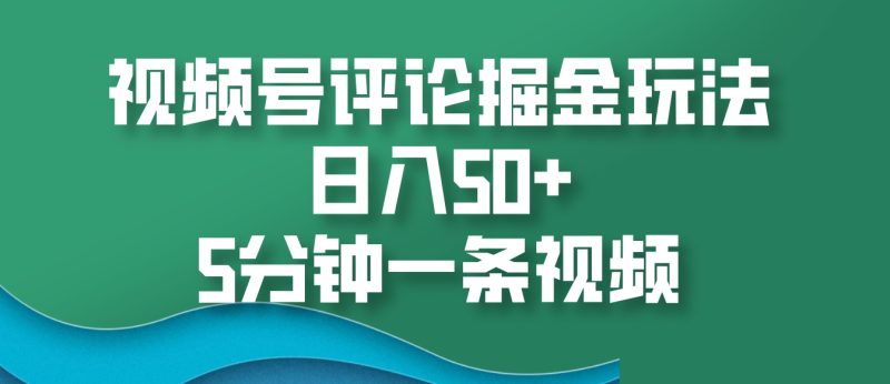 視頻號評論掘金玩法,日入50+,5分鐘一條視頻 - 嚴選資源大全 - 嚴選資源大全