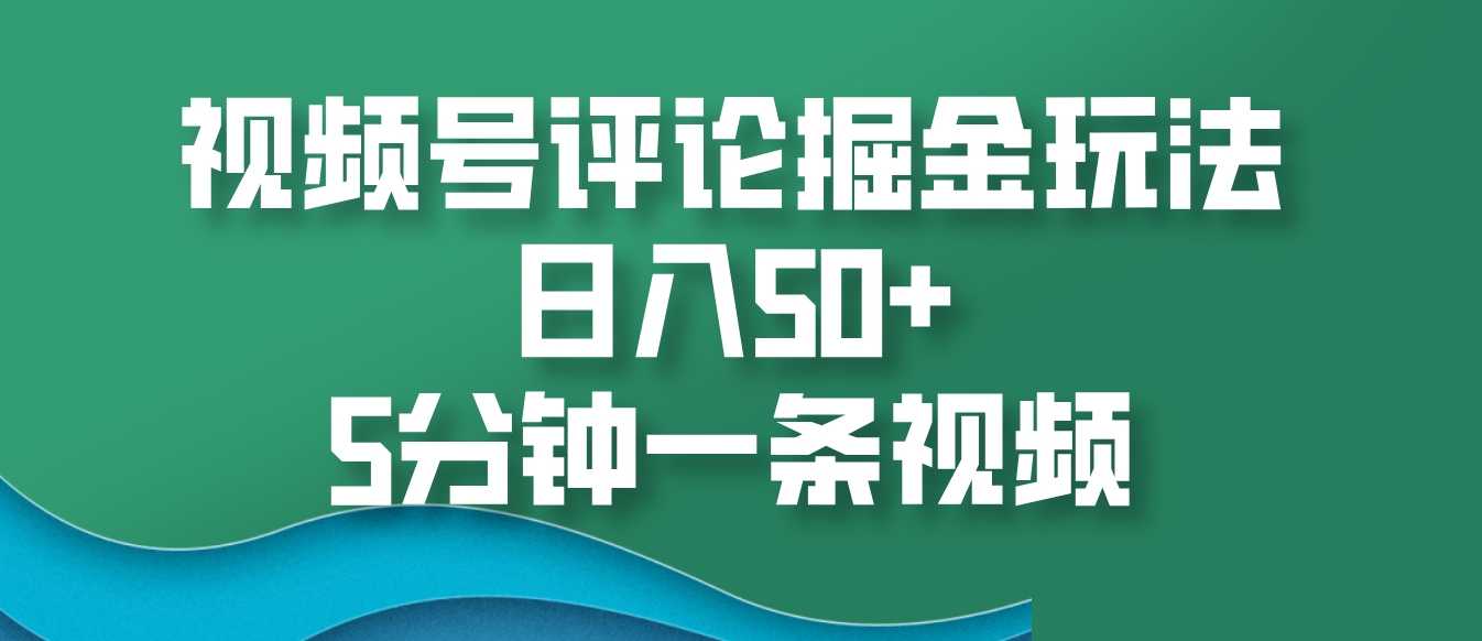 視頻號評論掘金玩法,日入50+,5分鐘一條視頻 - 嚴選資源大全