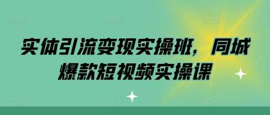 實體引流變現實操班,同城爆款短視頻實操課 - 嚴選資源大全
