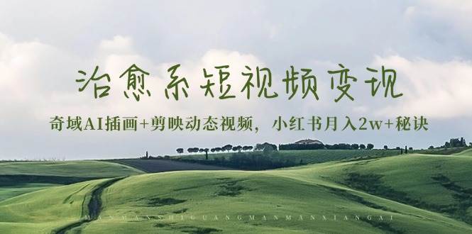 （13441期）治愈系短視頻變現(xiàn)：奇域AI插畫+剪映動態(tài)視頻，小紅書月入2w+秘訣 - 嚴(yán)選資源大全