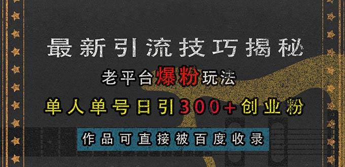 (13445期)最新引流技巧揭秘,老平臺爆粉玩法,單人單號日引300+創業粉,作品可直… - 嚴選資源大全