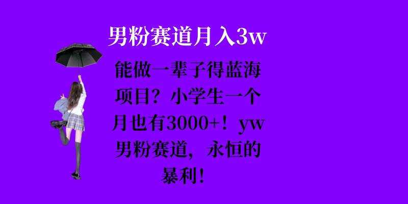 能做一輩子的藍(lán)海項(xiàng)目？小學(xué)生一個(gè)月也有3000+，yw男粉賽道，永恒的暴利 - 嚴(yán)選資源大全