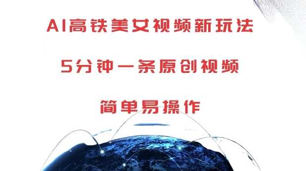 AI高鐵美女視頻新玩法，5分鐘一條原創(chuàng)視頻，簡(jiǎn)單易操作【揭秘】 - 嚴(yán)選資源大全