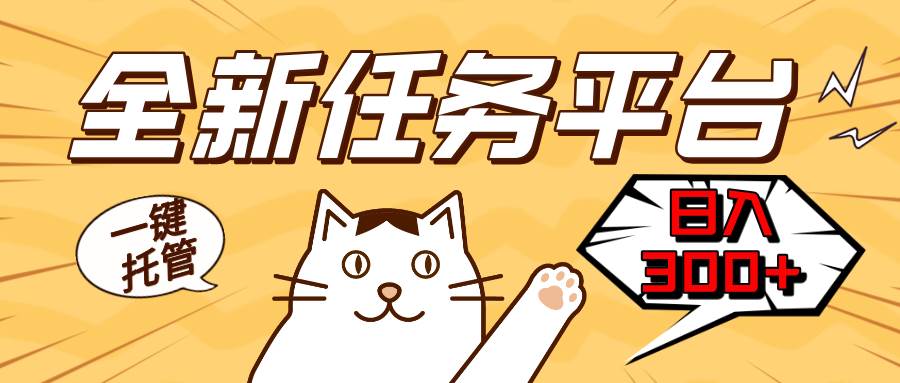 （13489期）全新任務平臺一鍵托管   日入300+輕松獲取額外收入的機會 - 嚴選資源大全