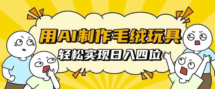用AI制作毛絨玩具，輕松實現日入四位數【揭秘】 - 嚴選資源大全
