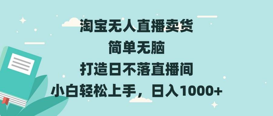 （13502期）淘寶無(wú)人直播賣貨 簡(jiǎn)單無(wú)腦 打造日不落直播間 小白輕松上手，日入1000+ - 嚴(yán)選資源大全