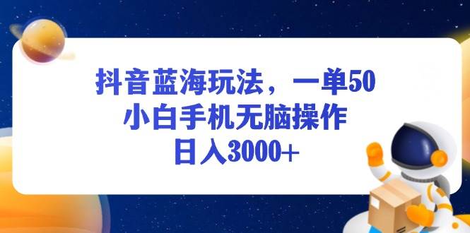 (13507期)抖音藍海玩法,一單50,小白手機無腦操作,日入3000+ - 嚴選資源大全